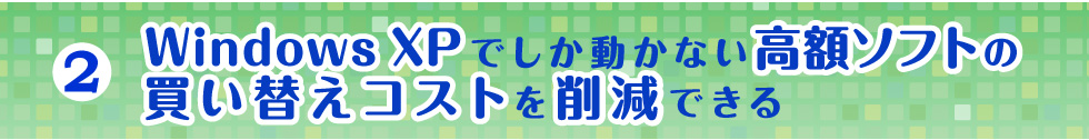 Windows XPでしか動かない高額ソフトの買い替えコストを削減できる